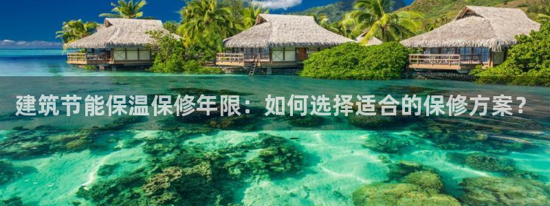 e尊国际娱乐官网地址：建筑节能保温保修年限：如何选择适合的保修方案？