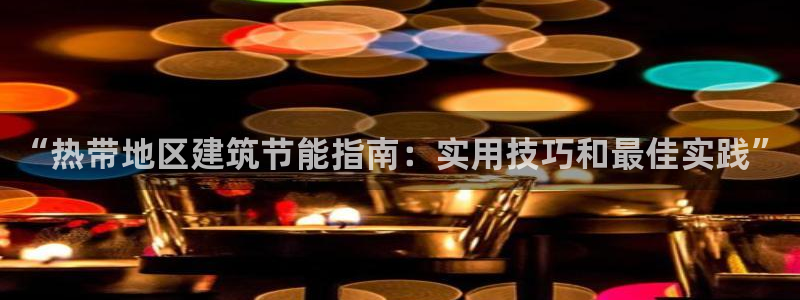 E尊国际网站：“热带地区建筑节能指南：实用技巧和最佳实践”