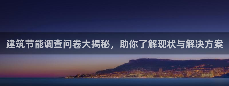 e尊国际-e尊国际官网：建筑节能调查问卷大揭秘，助你了解现状与解决方案