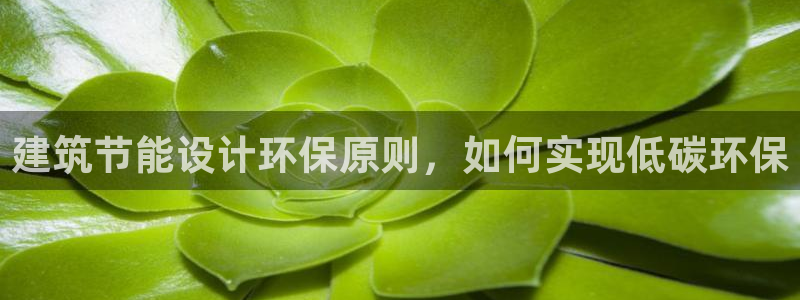 e尊国际平台：建筑节能设计环保原则，如何实现低碳环保