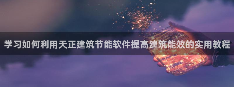 尊亿娱乐国际官网：学习如何利用天正建筑节能软件提高建筑能效的实用教程