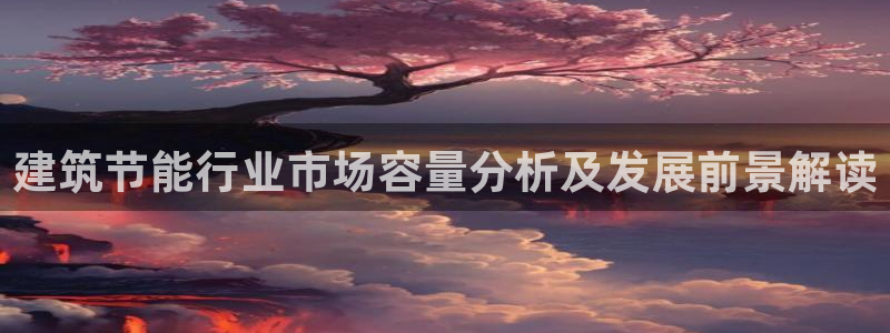 e尊国际娱乐官网地址：建筑节能行业市场容量分析及发展前景解读