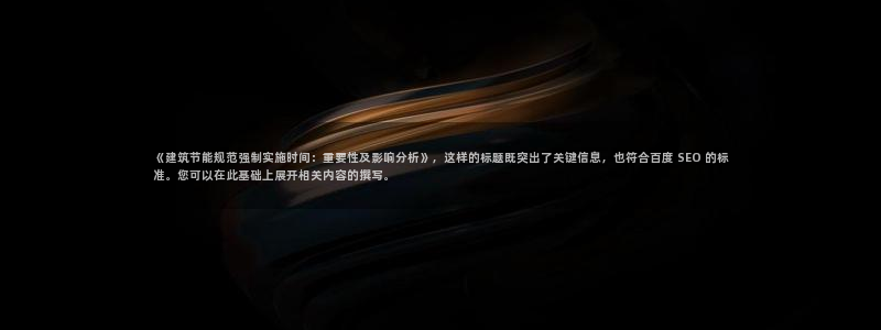 e尊国际娱乐官网地址：《建筑节能规范强制实施时间：重要性及影响分析》，这样的标题既突出了关键信息，也符合百度 SEO 的标准。您可以在此基础上展开相关内容的撰写。