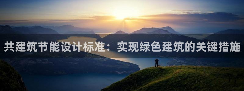 e尊国际客服：共建筑节能设计标准：实现绿色建筑的关键措施