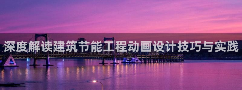 e尊电竞：深度解读建筑节能工程动画设计技巧与实践
