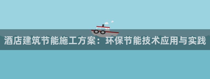 谁知道e尊国际的网址：酒店建筑节能施工方案：环保节能技术应用与实践
