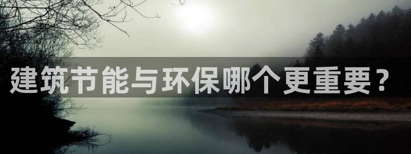 e尊国际官网：建筑节能与环保哪个更重要？