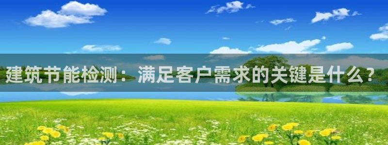 e尊国际官方网站：建筑节能检测：满足客户需求的关键是什么？