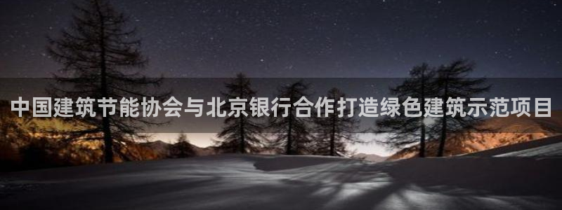 e尊国际娱乐官网地址：中国建筑节能协会与北京银行合作打造绿色建筑示范项目