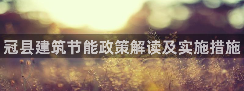 e尊平台：冠县建筑节能政策解读及实施措施