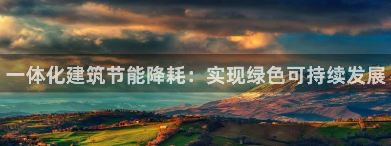 e尊国际app：一体化建筑节能降耗：实现绿色可持续发展