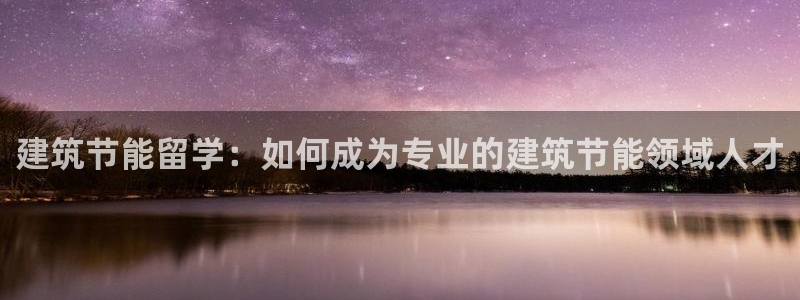 e尊国际官网：建筑节能留学：如何成为专业的建筑节能领域人才
