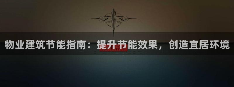 E尊国际网站：物业建筑节能指南：提升节能效果，创造宜居环境