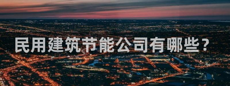e尊国际是个黑网：民用建筑节能公司有哪些？