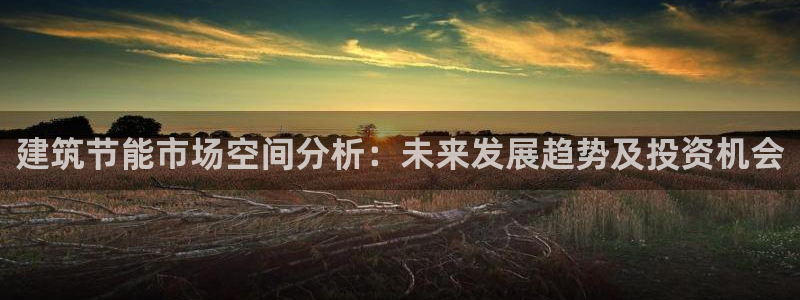 e尊国际平台：建筑节能市场空间分析：未来发展趋势及投资机会