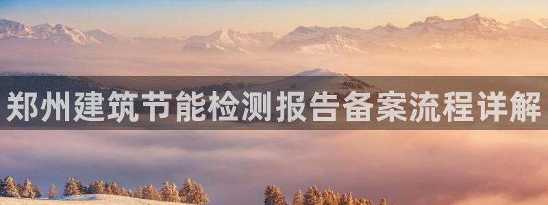 e尊国际客服：郑州建筑节能检测报告备案流程详解
