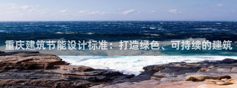 谁知道e尊国际的网址：重庆建筑节能设计标准：打造绿色、可持续的建筑