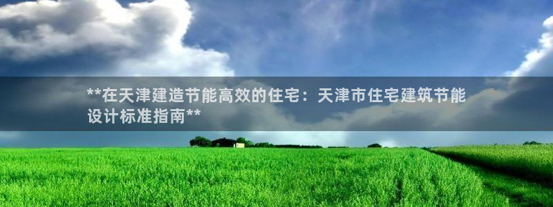 e尊国际娱乐官网地址：**在天津建造节能高效的住宅：天津市住宅建筑节能
设计标准指南**