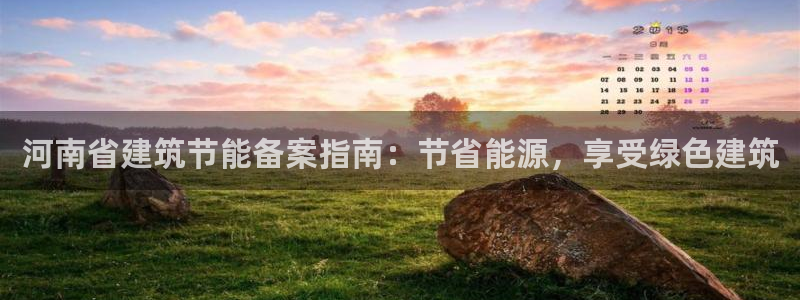 e尊国际客服：河南省建筑节能备案指南：节省能源，享受绿色建筑