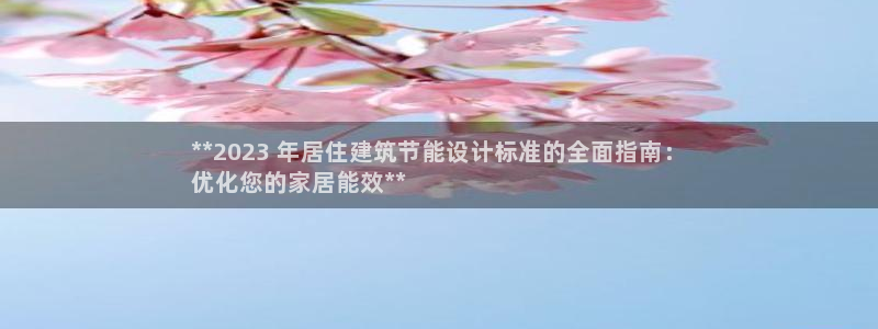 e尊国际官方网站：**2023 年居住建筑节能设计标准的全面指南：
优化您的家居能效**