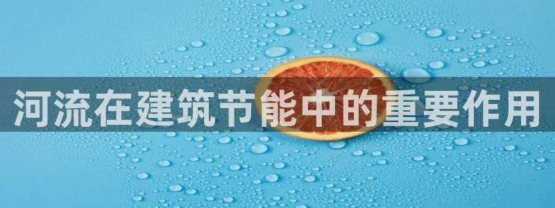 e尊国际可靠吗：河流在建筑节能中的重要作用