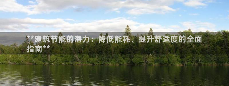 e尊国际客服：**建筑节能的潜力：降低能耗、提升舒适度的全面
指南**