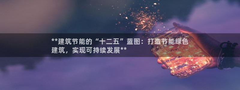 e尊国际app：**建筑节能的“十二五”蓝图：打造节能绿色
建筑，实现可持续发展**