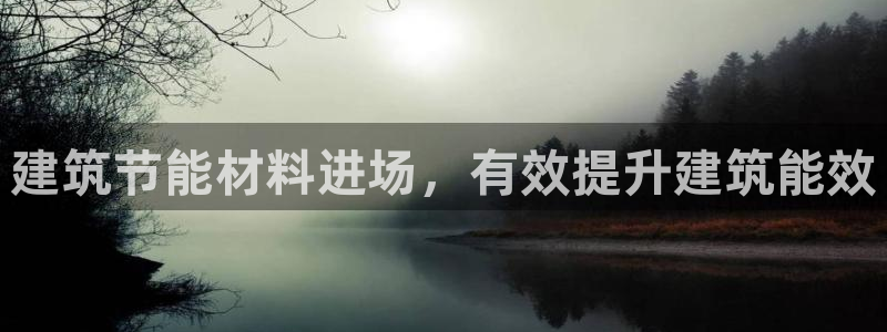 e尊国际官网·网址：建筑节能材料进场，有效提升建筑能效
