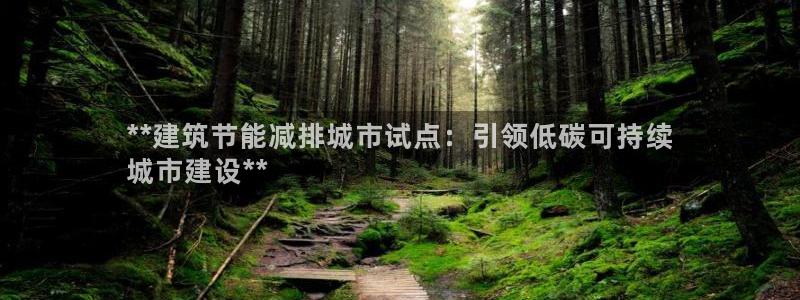 e尊国际可靠吗：**建筑节能减排城市试点：引领低碳可持续
城市建设**