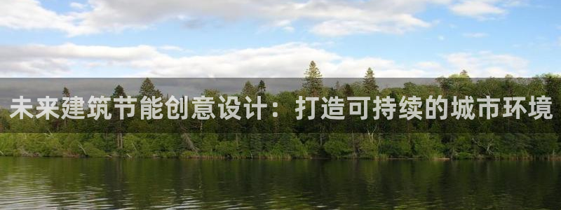e尊国际客户端下载：未来建筑节能创意设计：打造可持续的城市环境