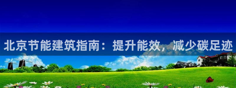 e尊国际客户端下载：北京节能建筑指南：提升能效，减少碳足迹