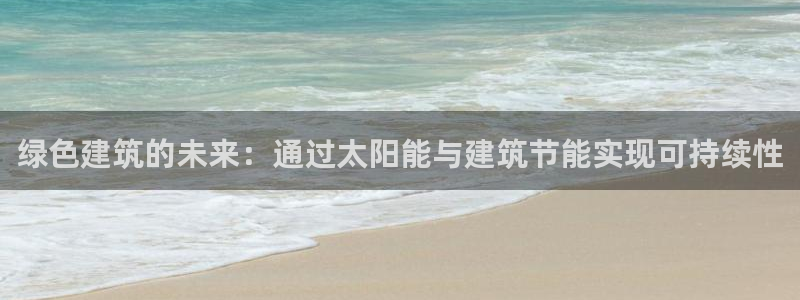 e尊国际官网·网址：绿色建筑的未来：通过太阳能与建筑节能实现可持续性