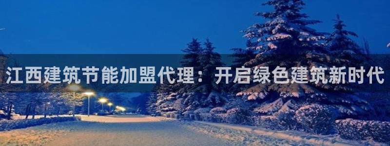 e尊国际的手机登录网站：江西建筑节能加盟代理：开启绿色建筑新时代