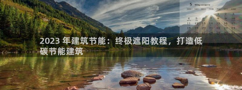 e尊电竞：2023 年建筑节能：终极遮阳教程，打造低
碳节能建筑