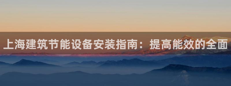 e尊国际娱乐官网下载：上海建筑节能设备安装指南：提高能效的全面