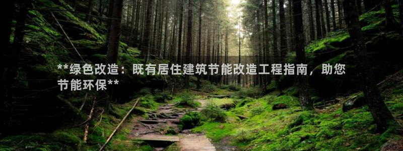 e尊国际7779：**绿色改造：既有居住建筑节能改造工程指南，助您
节能环保**