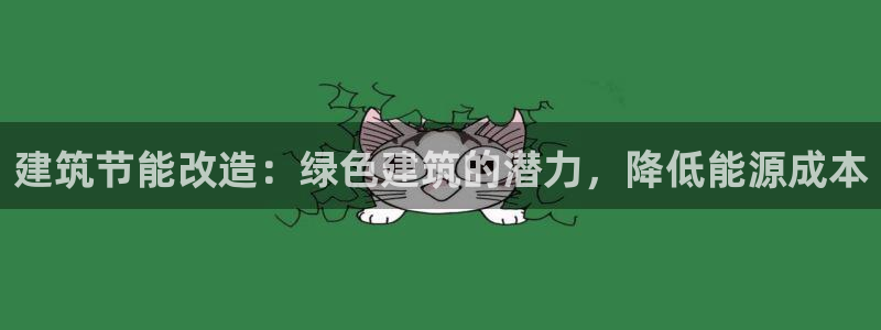 e尊国际客户端下载：建筑节能改造：绿色建筑的潜力，降低能源成本