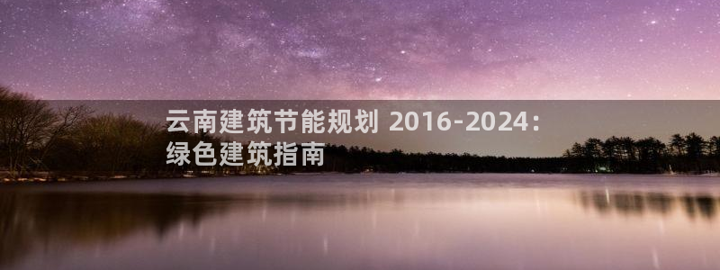 e尊国际客户端：云南建筑节能规划 2016-2024：
绿色建筑指南