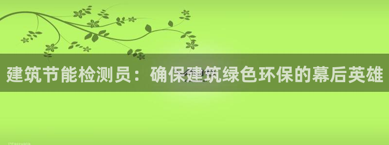 e尊国际平台：建筑节能检测员：确保建筑绿色环保的幕后英雄