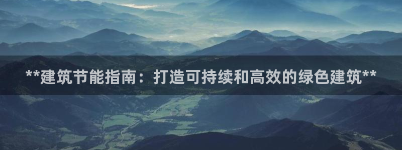 e尊平台：**建筑节能指南：打造可持续和高效的绿色建筑**