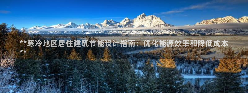e尊国际娱乐官网地址：**寒冷地区居住建筑节能设计指南：优化能源效率和降低成本
**