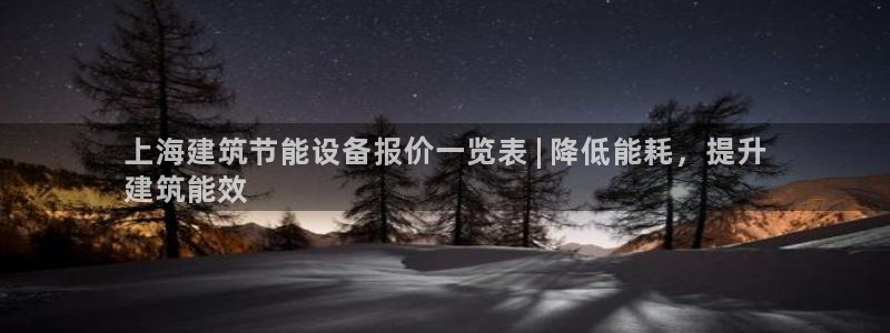 e尊国际客户端下载：上海建筑节能设备报价一览表 | 降低能耗，提升
建筑能效