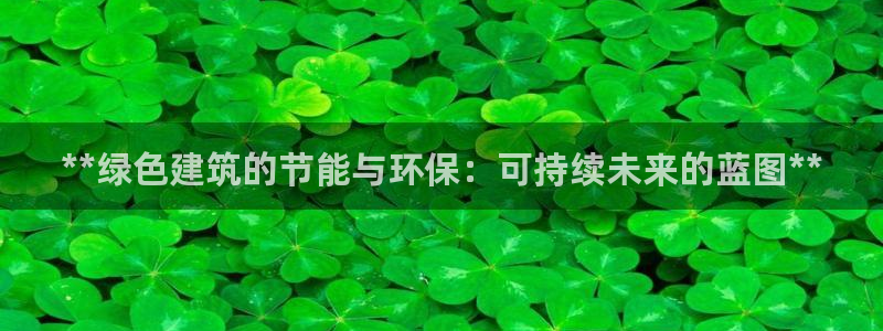 E尊国际网站：**绿色建筑的节能与环保：可持续未来的蓝图**