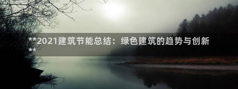 e尊国际app：**2021建筑节能总结：绿色建筑的趋势与创新
**
