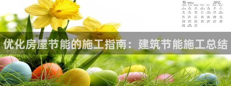 尊亿游戏国际官网：优化房屋节能的施工指南：建筑节能施工总结