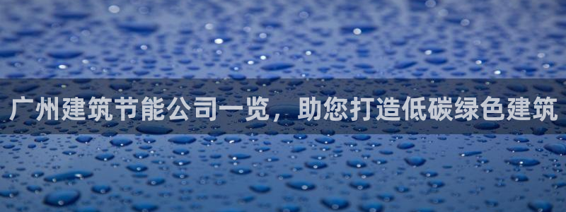 e尊国际娱乐官网下载：广州建筑节能公司一览，助您打造低碳绿色建筑
