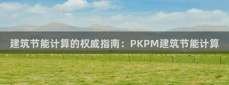 e尊国际客户端下载：建筑节能计算的权威指南：PKPM建筑节能计算