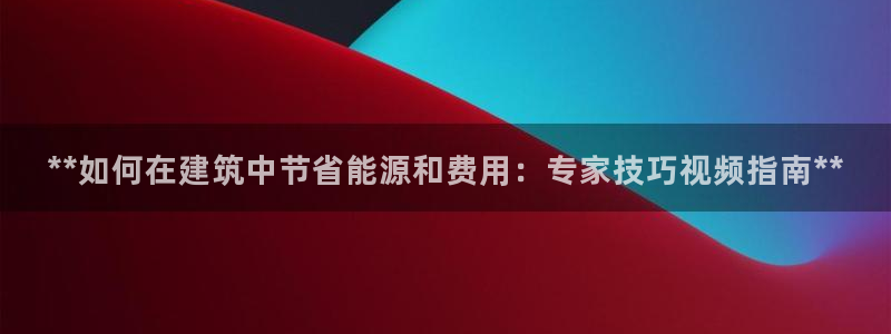 e尊国际平台：**如何在建筑中节省能源和费用：专家技巧视频指南**