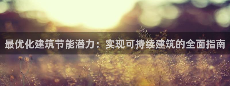 e尊体育：最优化建筑节能潜力：实现可持续建筑的全面指南