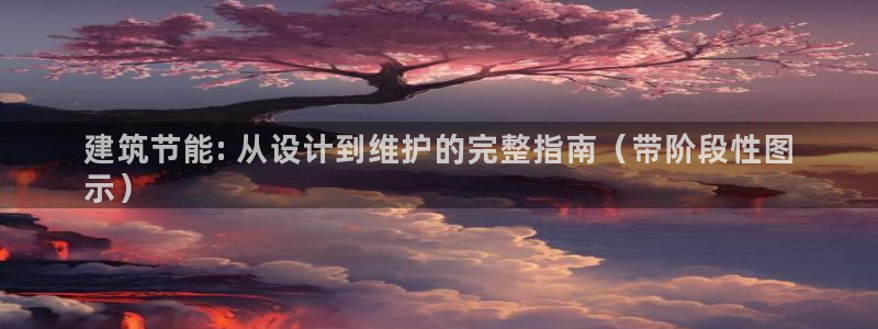 E尊国际网站：建筑节能: 从设计到维护的完整指南（带阶段性图
示）
